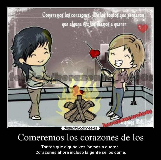 Comeremos los corazones de los - Tontos que alguna vez íbamos a querer. 
Corazones ahora incluso la gente se los come.