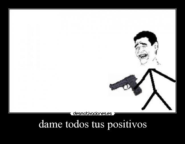 dame todos tus positivos -