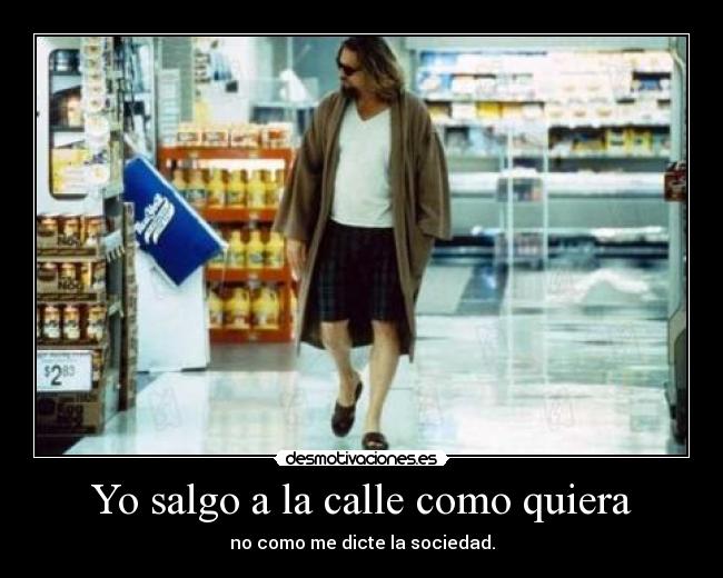 Yo salgo a la calle como quiera - no como me dicte la sociedad.