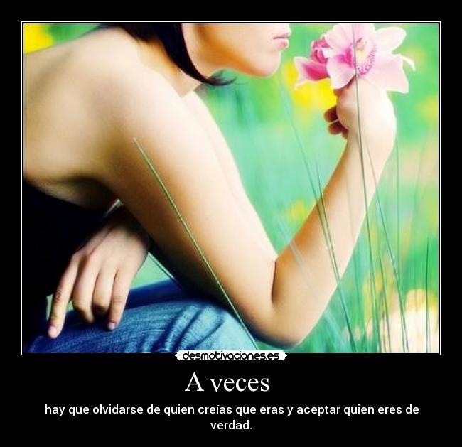 A veces - hay que olvidarse de quien creías que eras y aceptar quien eres de verdad.