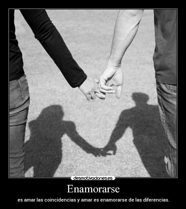 Enamorarse - es amar las coincidencias y amar es enamorarse de las diferencias.