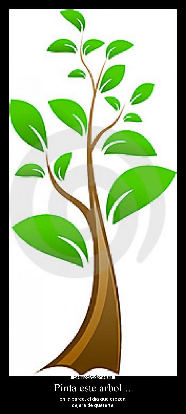 Pinta este arbol ... - en la pared, el dia que crezca
dejare de quererte.