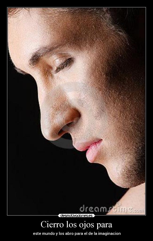 Cierro los ojos para - este mundo y los abro para el de la imaginacion