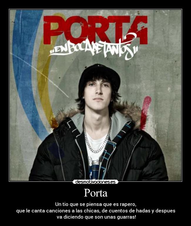 Porta - Un tio que se piensa que es rapero,
que le canta canciones a las chicas, de cuentos de hadas y despues
va diciendo que son unas guarras!