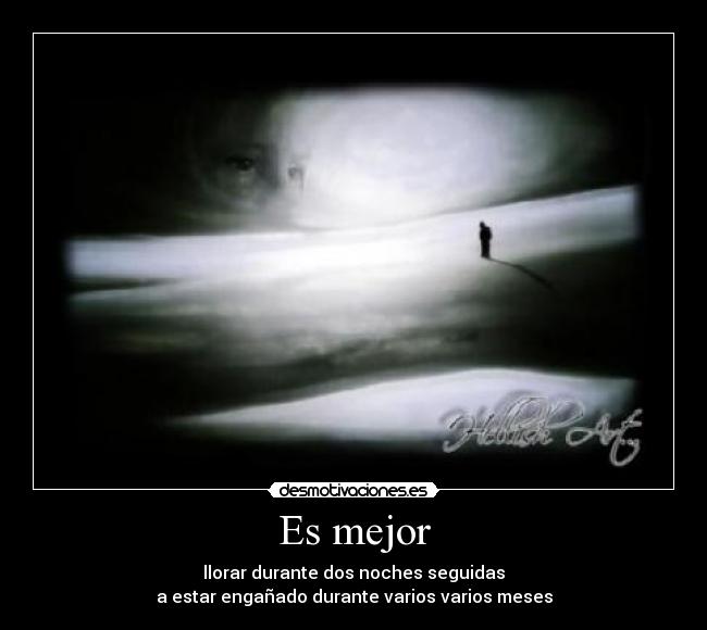 Es mejor - llorar durante dos noches seguidas
a estar engañado durante varios varios meses