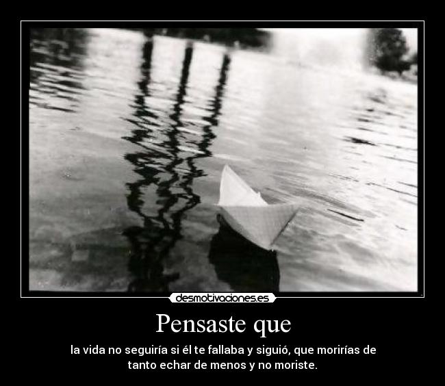 Pensaste que - la vida no seguiría si él te fallaba y siguió, que morirías de
tanto echar de menos y no moriste.