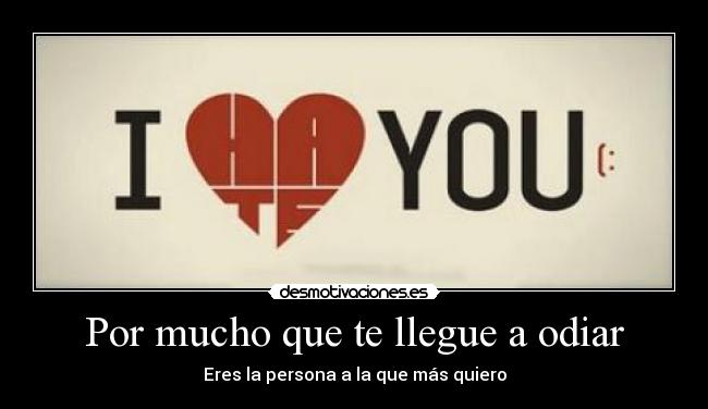 Por mucho que te llegue a odiar -