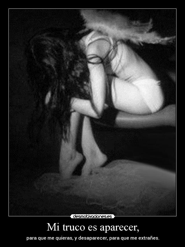 Mi truco es aparecer, - para que me quieras, y desaparecer, para que me extrañes.