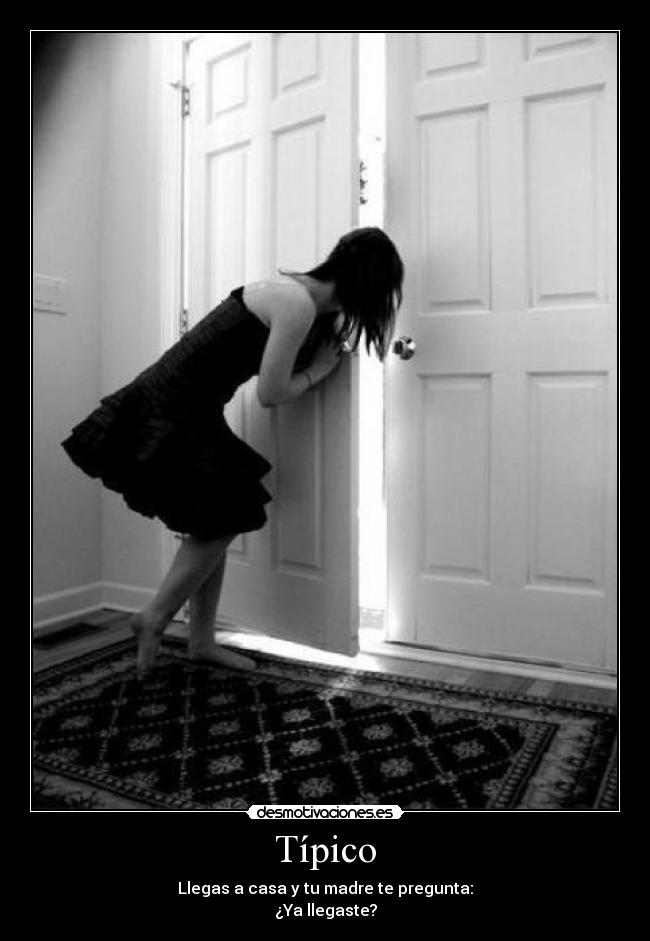 Típico - Llegas a casa y tu madre te pregunta:
¿Ya llegaste?