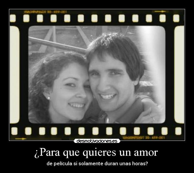 ¿Para que quieres un amor  - de película si solamente duran unas horas?