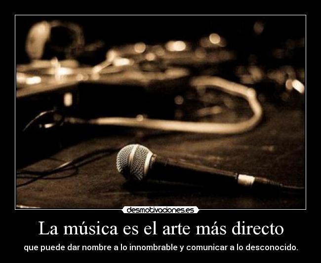 La música es el arte más directo - que puede dar nombre a lo innombrable y comunicar a lo desconocido.