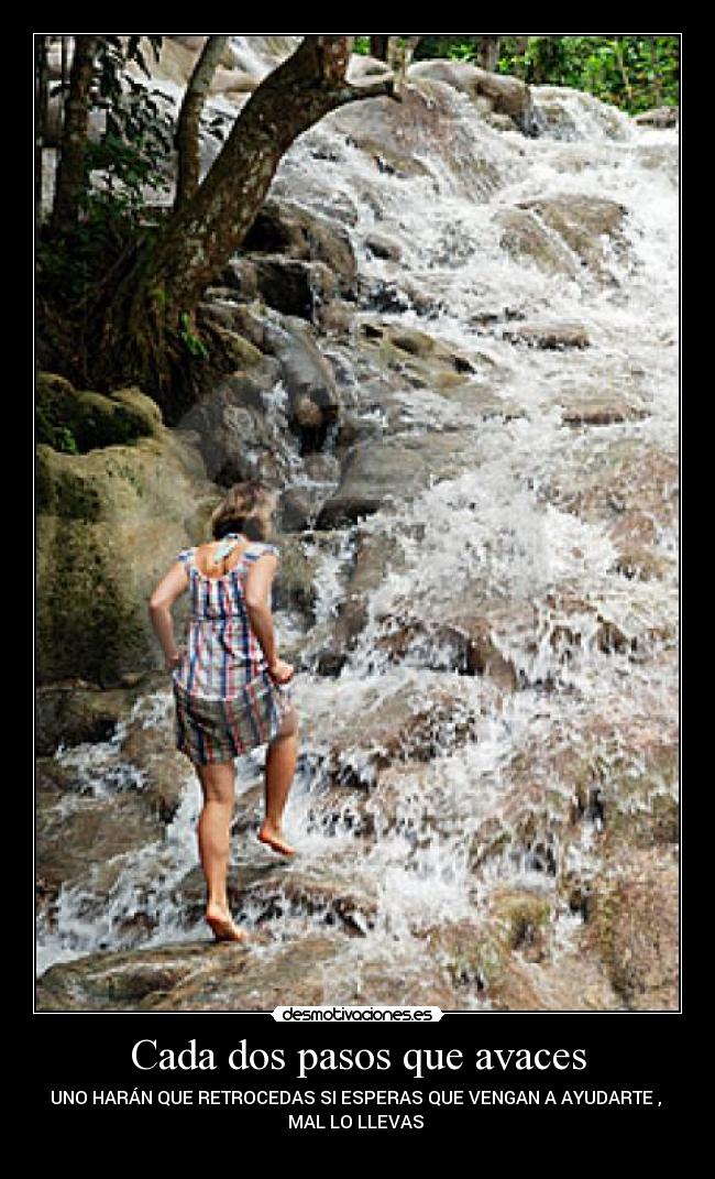 Cada dos pasos que avaces - UNO HARÁN QUE RETROCEDAS SI ESPERAS QUE VENGAN A AYUDARTE , 
MAL LO LLEVAS 
