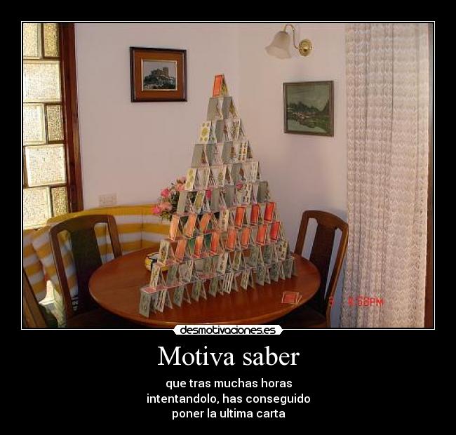 Motiva saber - que tras muchas horas
intentandolo, has conseguido
poner la ultima carta