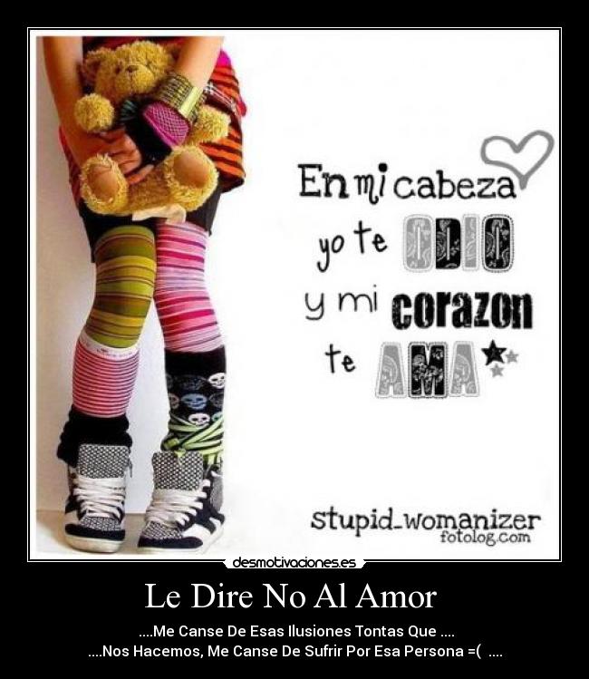 Le Dire No Al Amor - ....Me Canse De Esas Ilusiones Tontas Que ....
....Nos Hacemos, Me Canse De Sufrir Por Esa Persona =( ....