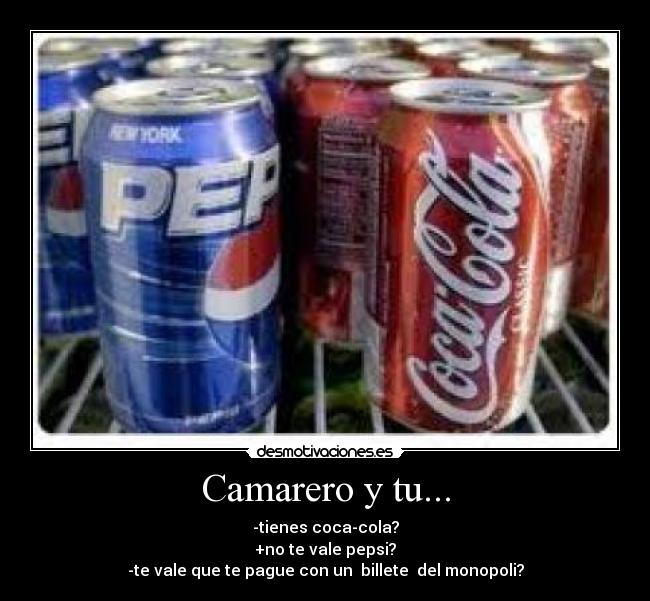 Camarero y tu... - -tienes coca-cola?
+no te vale pepsi?
-te vale que te pague con un  billete  del monopoli?