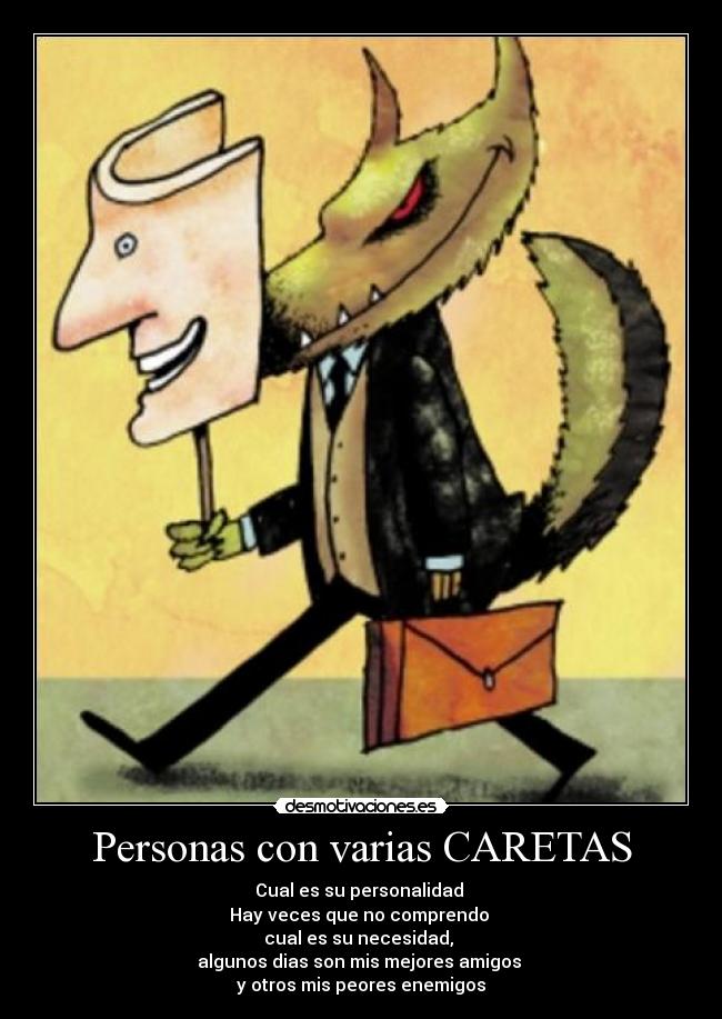 Personas con varias CARETAS - Cual es su personalidad
Hay veces que no comprendo
cual es su necesidad,
algunos dias son mis mejores amigos
y otros mis peores enemigos