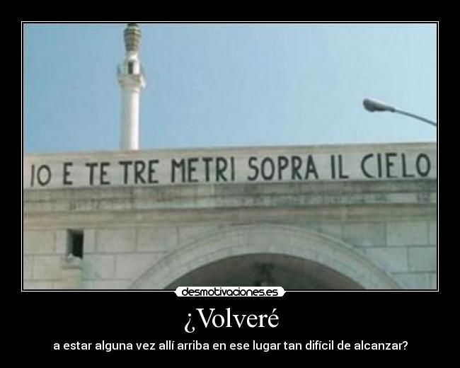 ¿Volveré - a estar alguna vez allí arriba en ese lugar tan difícil de alcanzar?