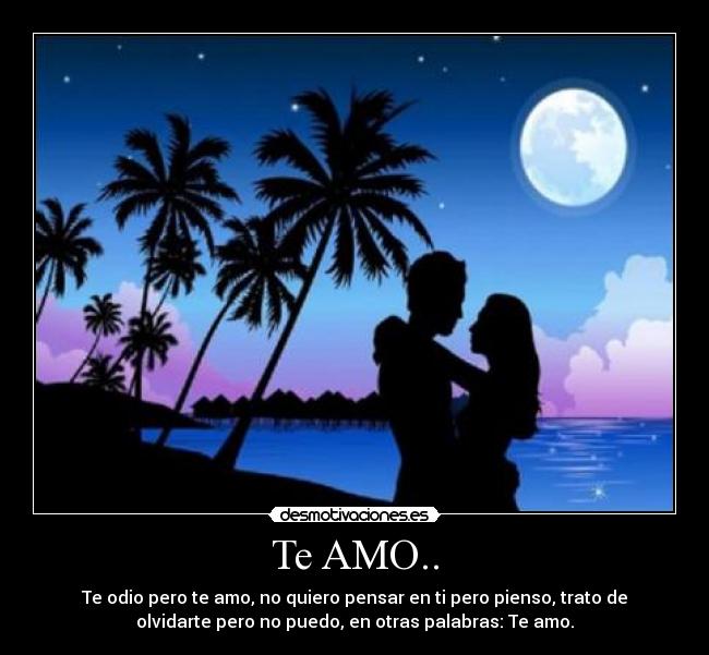 Te AMO.. - Te odio pero te amo, no quiero pensar en ti pero pienso, trato de
olvidarte pero no puedo, en otras palabras: Te amo.