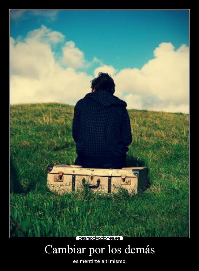 Cambiar por los demás - es mentirte a ti mismo.
