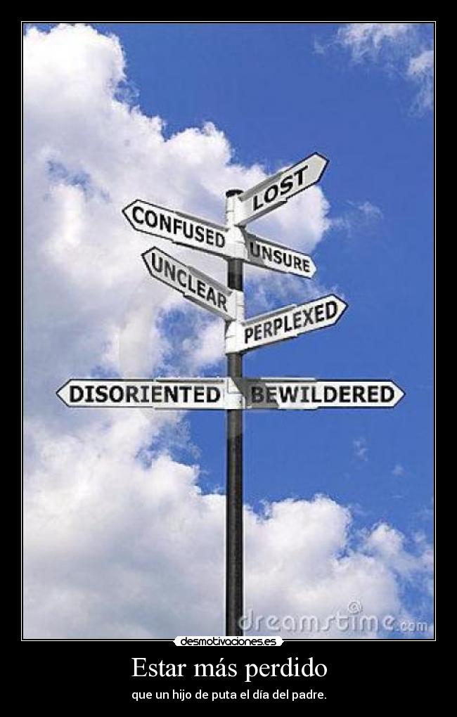 Estar más perdido - que un hijo de puta el día del padre.