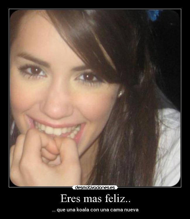 Eres mas feliz.. -
