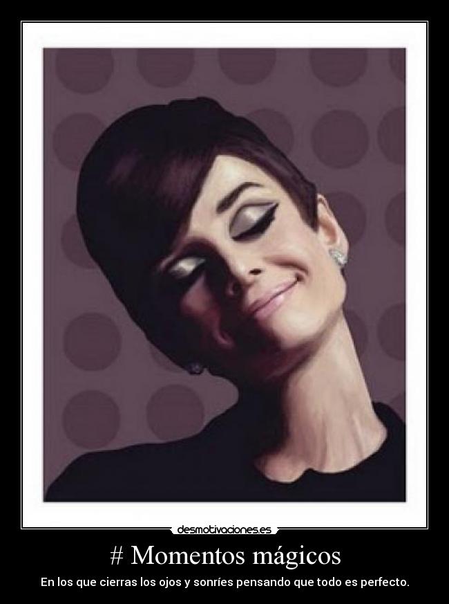# Momentos mágicos - En los que cierras los ojos y sonríes pensando que todo es perfecto.