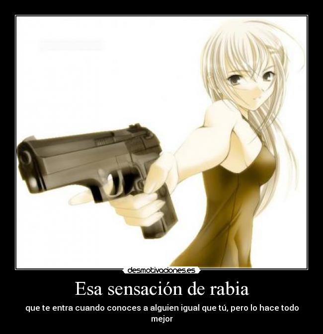 Esa sensación de rabia - que te entra cuando conoces a alguien igual que tú, pero lo hace todo mejor