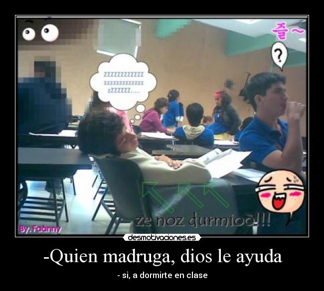 -Quien madruga, dios le ayuda - - si, a dormirte en clase