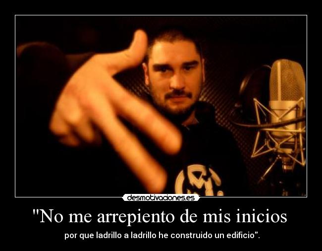 No me arrepiento de mis inicios  -  por que ladrillo a ladrillo he construido un edificio.