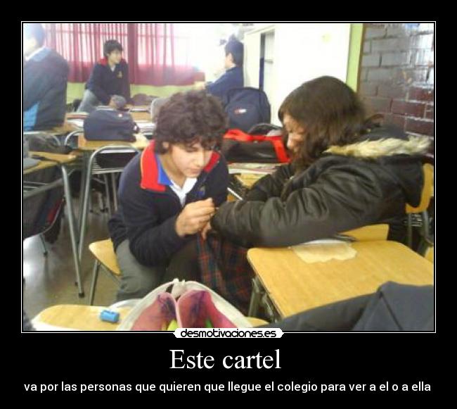 Este cartel  - va por las personas que quieren que llegue el colegio para ver a el o a ella 