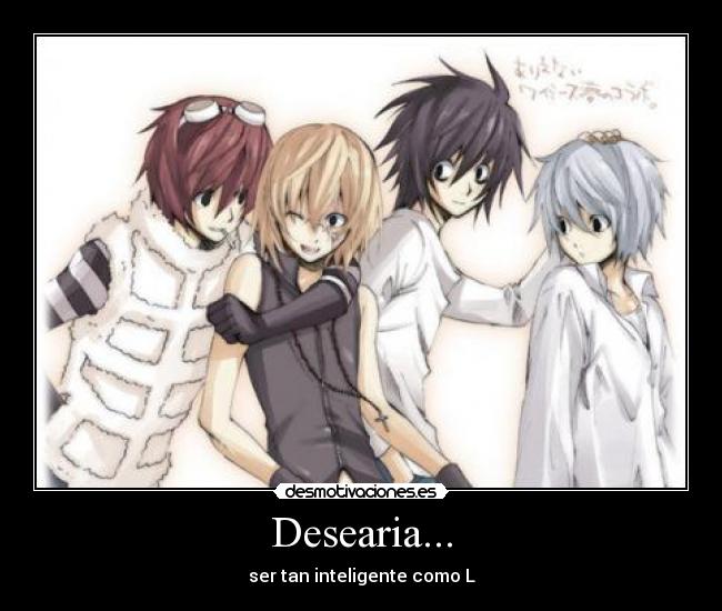 Desearia... - ser tan inteligente como L