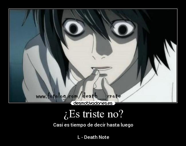 ¿Es triste no? - Casi es tiempo de decir hasta luego

L - Death Note