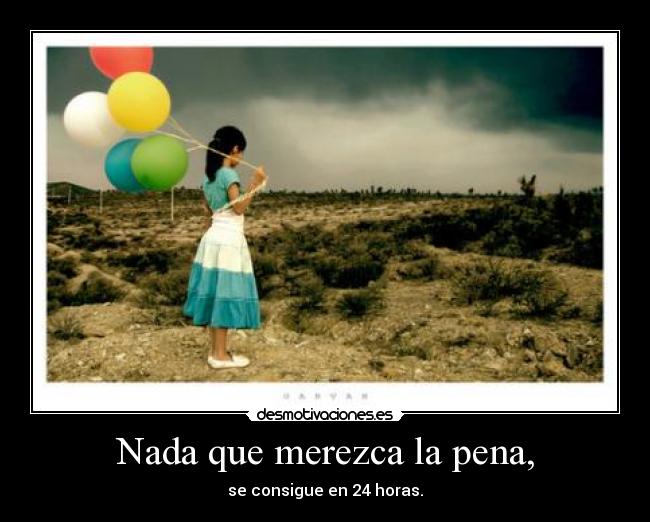 Nada que merezca la pena, -