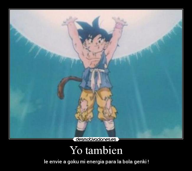 Yo tambien - le envie a goku mi energia para la bola genki !