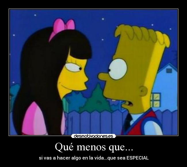 Qué menos que... - si vas a hacer algo en la vida...que sea ESPECIAL