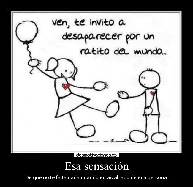 Esa sensación - De que no te falta nada cuando estas al lado de esa persona.