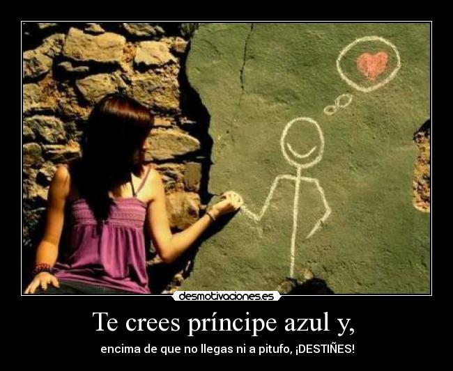 Te crees príncipe azul y, - encima de que no llegas ni a pitufo, ¡DESTIÑES!