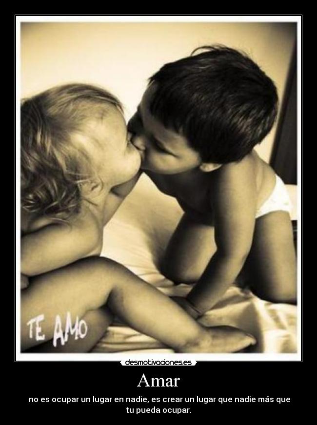 Amar -  no es ocupar un lugar en nadie, es crear un lugar que nadie más que
tu pueda ocupar.