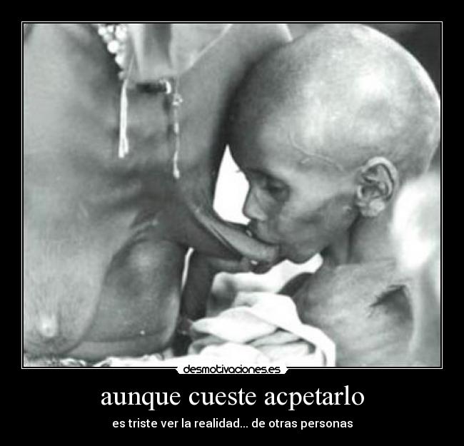 aunque cueste acpetarlo - es triste ver la realidad... de otras personas