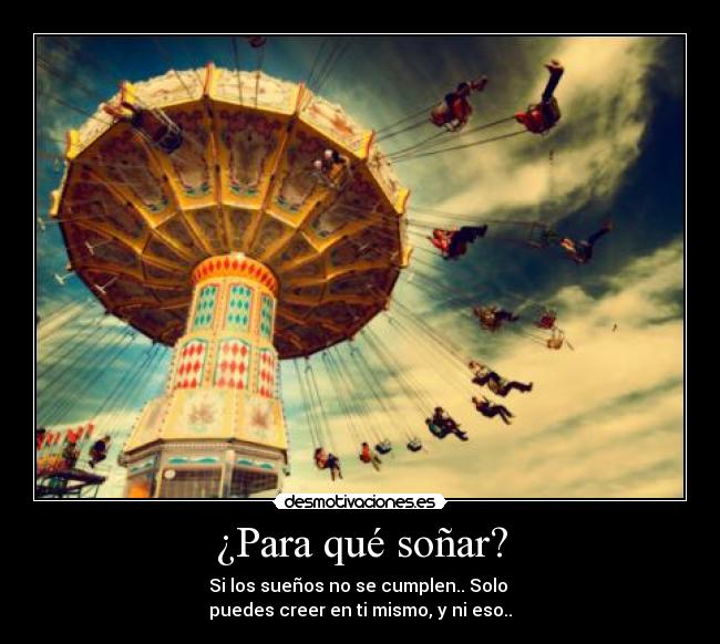 ¿Para qué soñar? - Si los sueños no se cumplen.. Solo
puedes creer en ti mismo, y ni eso..