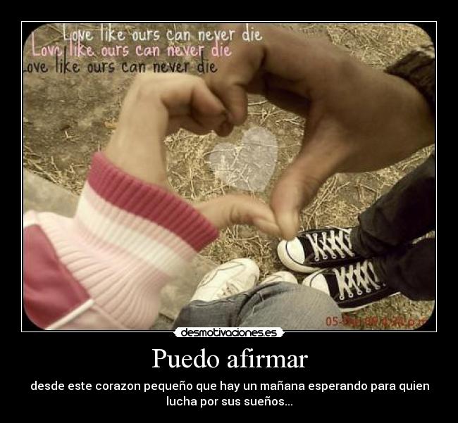 Puedo afirmar - desde este corazon pequeño que hay un mañana esperando para quien
lucha por sus sueños...