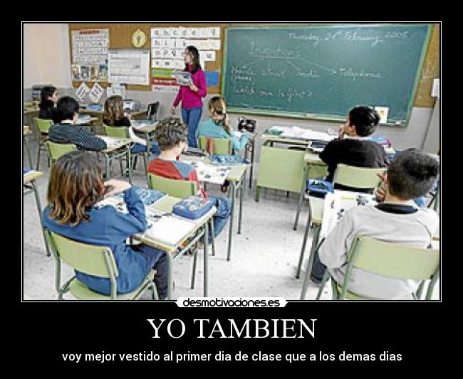 YO TAMBIEN - voy mejor vestido al primer dia de clase que a los demas dias