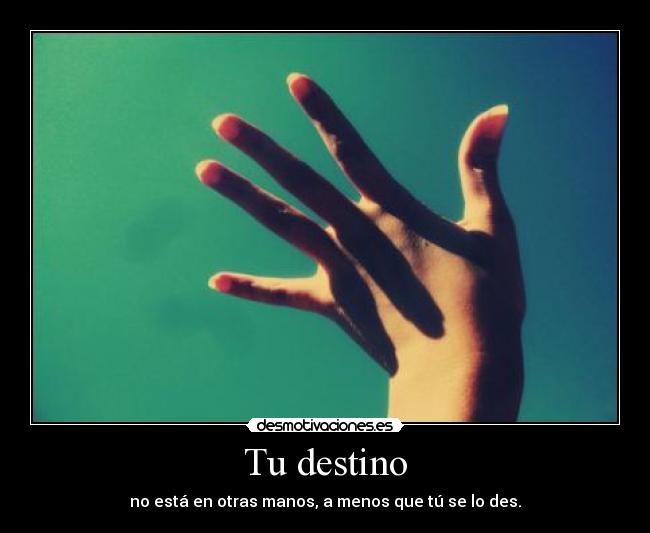 Tu destino - no está en otras manos, a menos que tú se lo des.