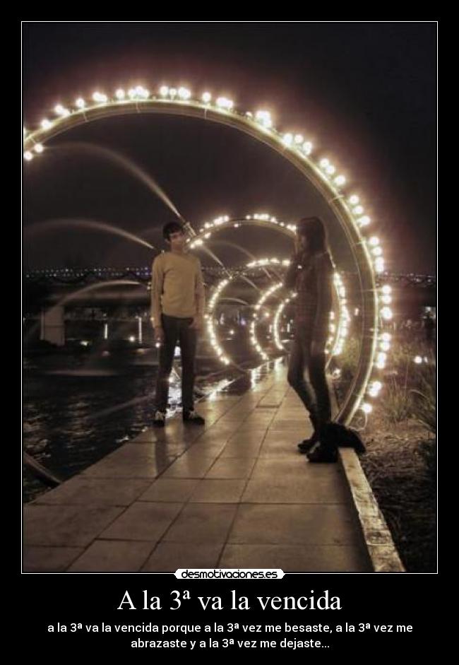 A la 3ª va la vencida - a la 3ª va la vencida porque a la 3ª vez me besaste, a la 3ª vez me
abrazaste y a la 3ª vez me dejaste...