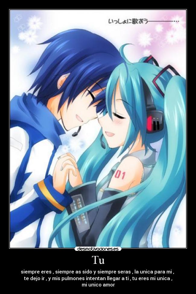 Tu - siempre eres , siempre as sido y siempre seras , la unica para mi , 
te dejo ir , y mis pulmones intentan llegar a ti , tu eres mi unica ,
mi unico amor