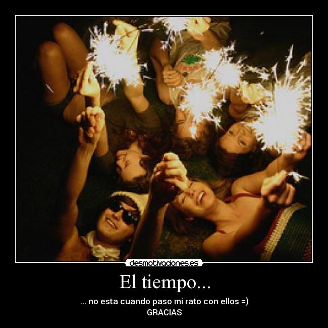 El tiempo... - ... no esta cuando paso mi rato con ellos =)
GRACIAS