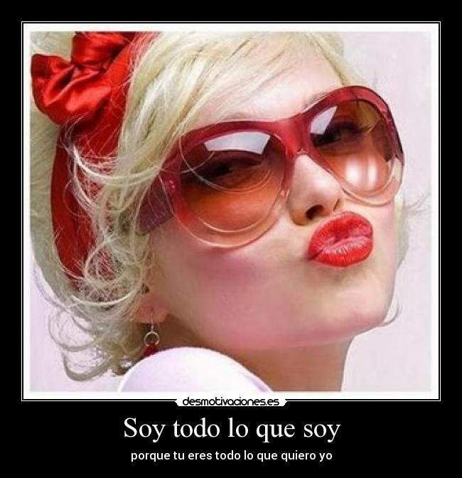 Soy todo lo que soy - porque tu eres todo lo que quiero yo