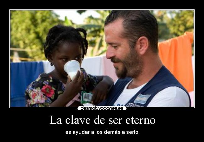 La clave de ser eterno - es ayudar a los demás a serlo.