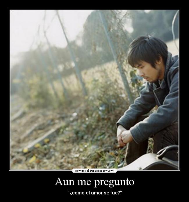 Aun me pregunto - ¿como el amor se fue?