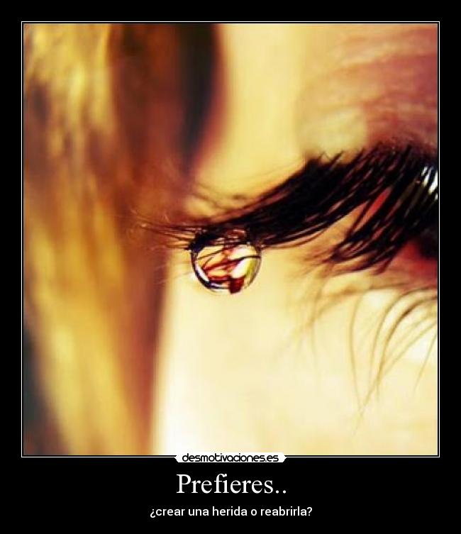 Prefieres.. - ¿crear una herida o reabrirla?